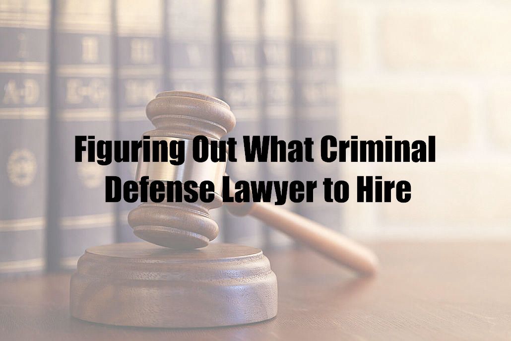 Figuring Out What Criminal Defense Lawyer to Hire